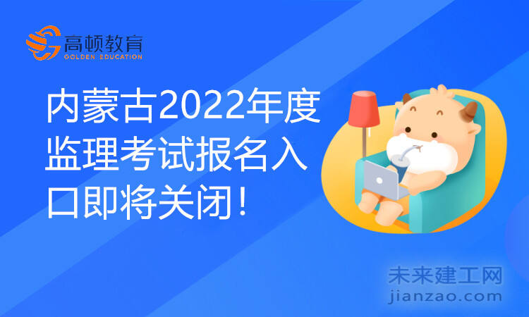 内蒙古2022年度监理考试报名入口即将关闭！
