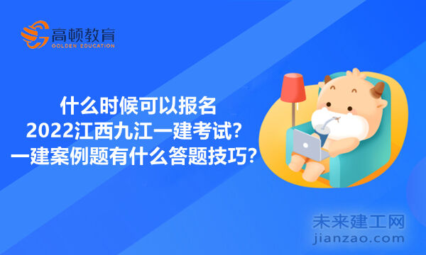 什么时候可以报名2022江西九江一建考试？一建案例题有什么答题技巧？