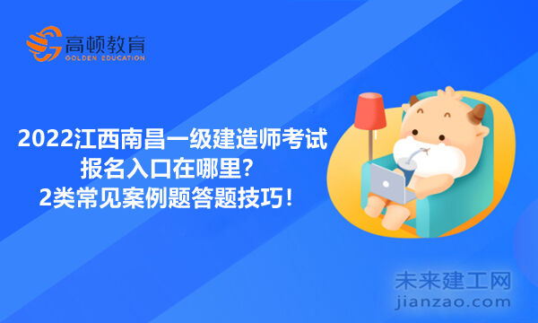 2022江西南昌一级建造师考试报名入口在哪里？2类常见案例题答题技巧！