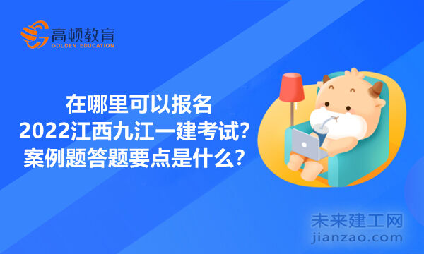 在哪里可以报名2022江西九江一建考试？案例题答题要点是什么？