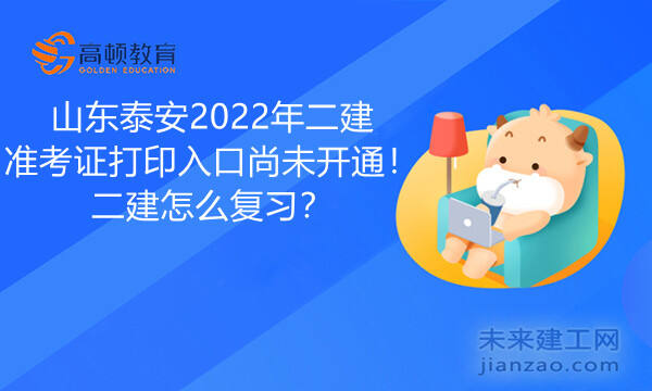 山东泰安2022年二建准考证打印入口尚未开通！二建怎么复习？