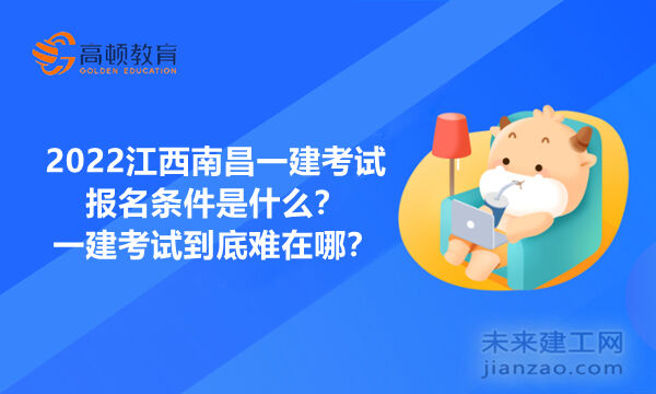 2022江西南昌一建考试报名条件是什么？一建考试到底难在哪？