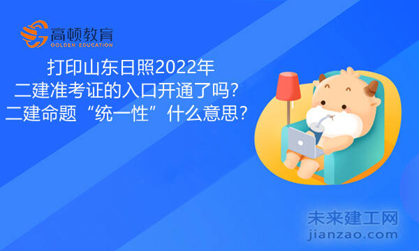 打印山东日照2022年二建准考证的入口开通了吗？二建命题“统一性”什么意思？