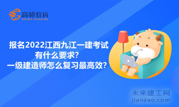 报名2022江西九江一建考试有什么要求？一级建造师怎么复习最高效？