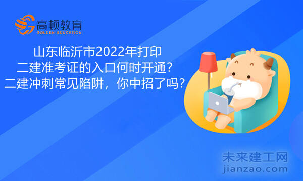 山东临沂市2022年打印二建准考证的入口何时开通？二建冲刺常见陷阱，你中招了吗？