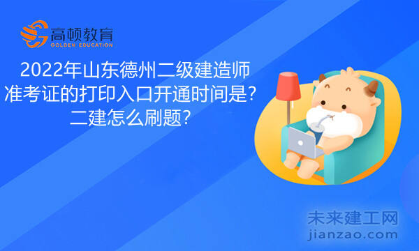 2022年山东德州二级建造师准考证的打印入口开通时间是？二建怎么刷题？