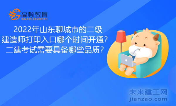  2022年山东聊城市的二级建造师打印入口哪个时间开通？二建考试需要具备哪些品质？