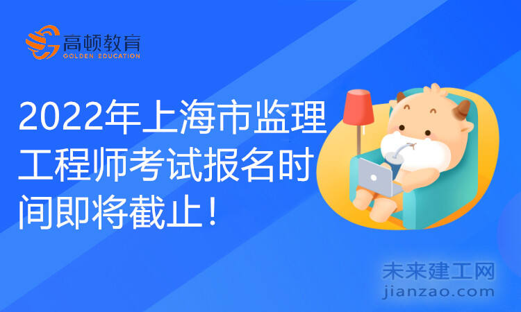 2022年上海市監理工程師考試報名時間即將截止！