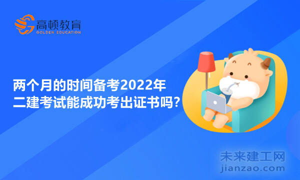 两个月的时间备考2022年二建考试能成功考出证书吗?