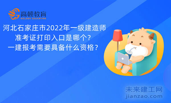 河北石家庄市2022年一级建造师准考证打印入口是哪个？一建报考需要具备什么资格？