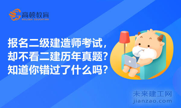 报名二级建造师考试,却不看二建历年真题?知道你错过了什么吗?