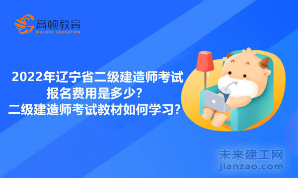 2022年辽宁省二级建造师考试报名费用是多少？二级建造师考试教材如何学习？