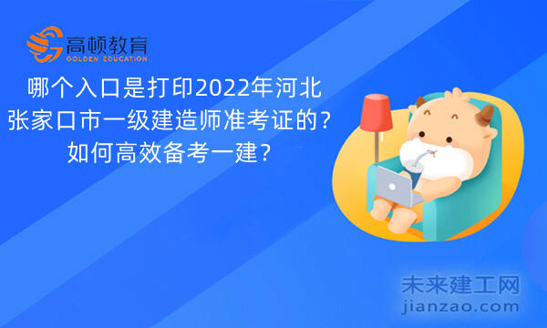 哪个入口是打印2022年河北张家口市一级建造师准考证的？如何高效备考一建？