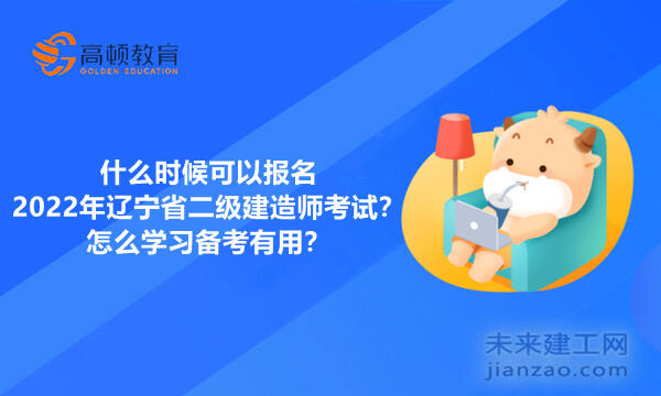 什么時候可以報名2022年遼寧省二級建造師考試？怎么學習備考有用？