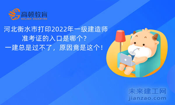 河北衡水市打印2022年一级建造师准考证的入口是哪个？一建总是过不了，原因竟是这个！