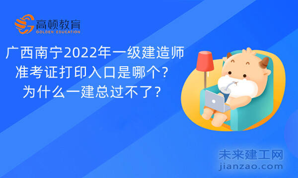 广西南宁2022年一级建造师准考证打印入口是哪个？为什么一建总过不了？