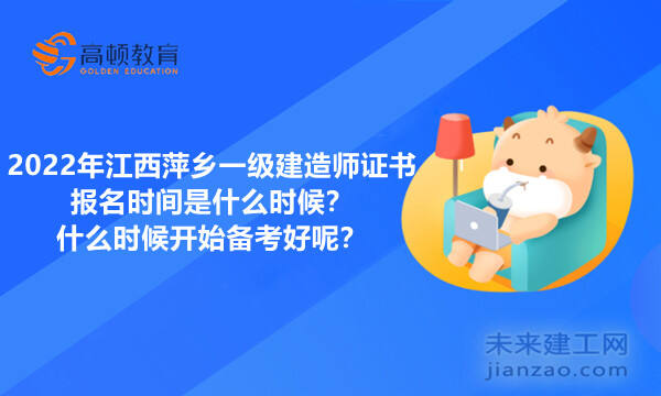 2022年江西萍乡一级建造师证书报名时间是什么时候？什么时候开始备考好呢？