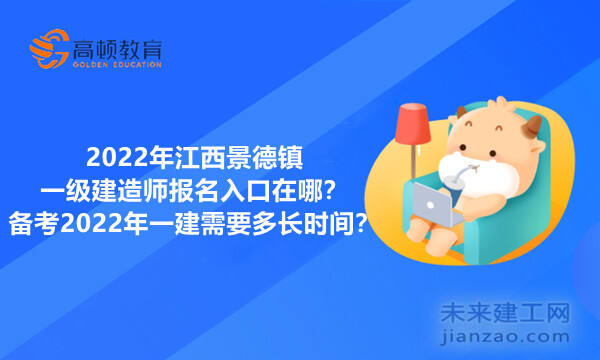 2022年江西景德镇一级建造师报名入口在哪？备考2022年一建需要多长时间？