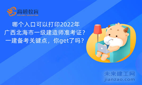 哪个入口可以打印2022年广西北海市一级建造师准考证？一建备考关键点，你get了吗？