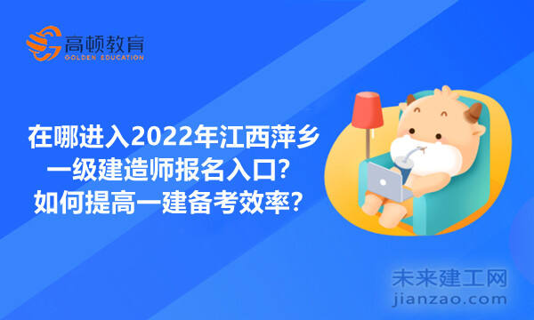 在哪进入2022年江西萍乡一级建造师报名入口？如何提高一建备考效率？