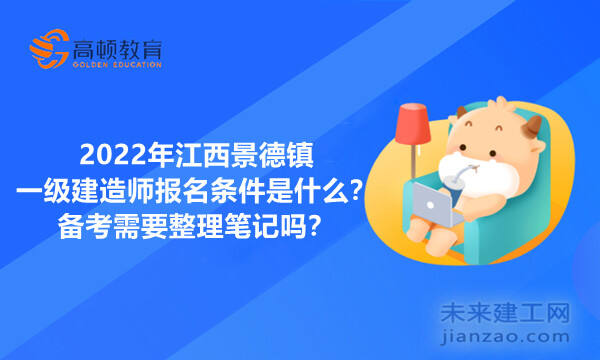 2022年江西景德镇一级建造师报名条件是什么？备考需要整理笔记吗？