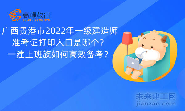 广西贵港市2022年一级建造师准考证打印入口是哪个？一建上班族如何高效备考？