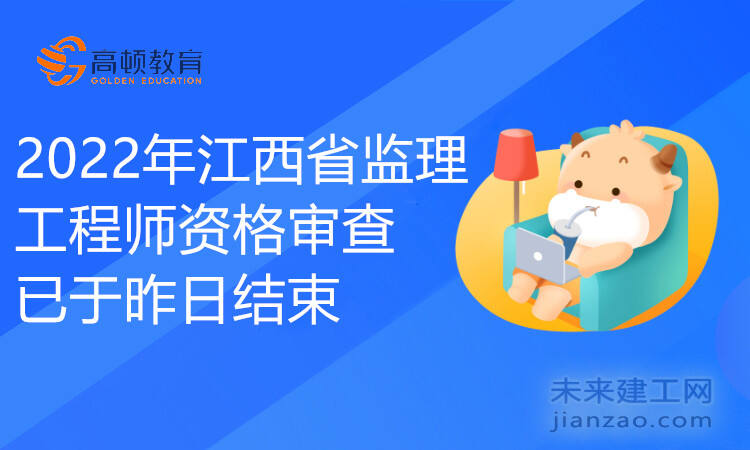 2022年江西省监理工程师资格审查已于昨日结束