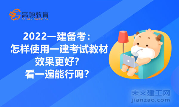 2022一建备考：怎样使用一建考试教材效果更好？看一遍能行吗？