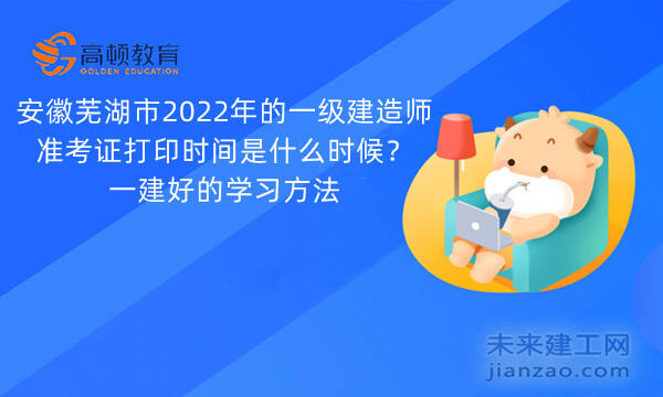 安徽芜湖市2022年的一级建造师准考证打印时间是什么时候？一建好的学习方法