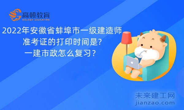 2022年安徽省蚌埠市一级建造师准考证的打印时间是?一建市政怎么复习？