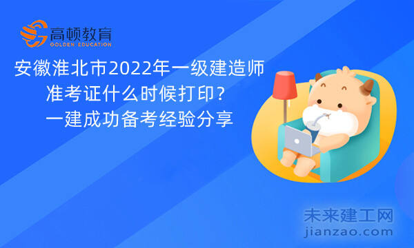 安徽淮北市2022年一级建造师准考证什么时候打印？一建成功备考经验分享