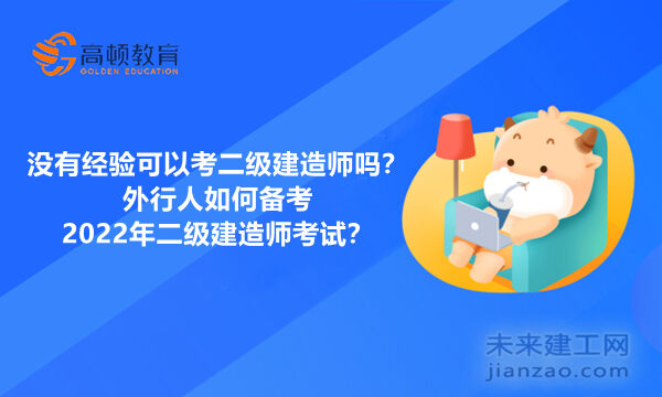 没有经验可以考二级建造师吗?外行人如何备考2022年二级建造师考试?