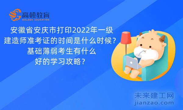 安徽省安庆市打印2022年一级建造师准考证的时间是什么时候？基础薄弱考生有什么好的学习攻略？