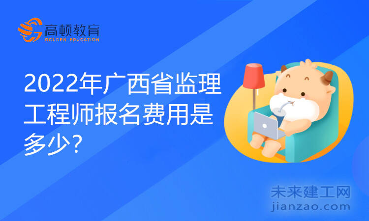 2022年广西省监理工程师报名费用是多少？