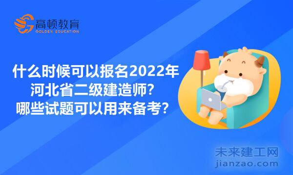 什么時候可以報名2022年河北省二級建造師？哪些試題可以用來備考？