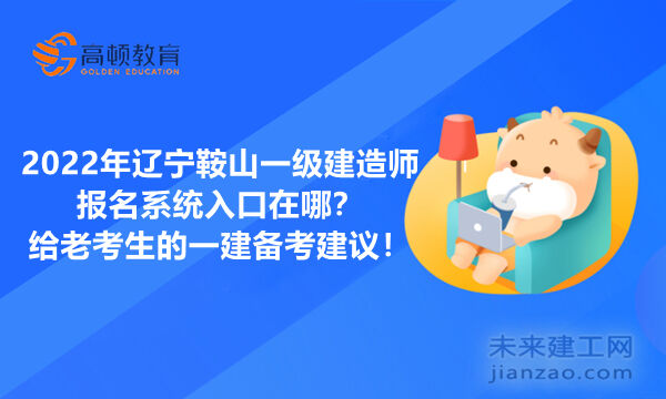 2022年辽宁鞍山一级建造师报名系统入口在哪？给老考生的一建备考建议！