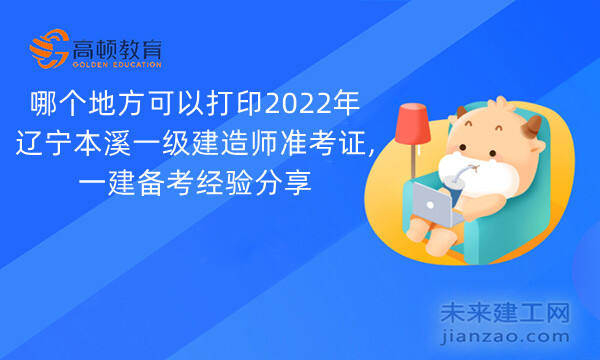 哪个地方可以打印2022年辽宁本溪一级建造师准考证,一建备考经验分享