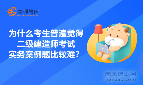 为什么考生普遍觉得二级建造师考试实务案例题比较难？