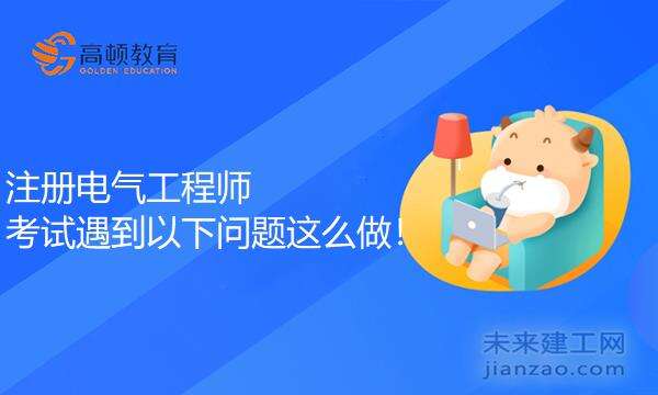 注册电气工程师考试遇到以下问题这么做!