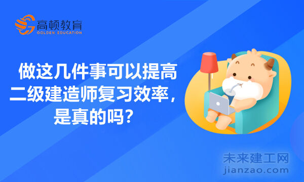 做这几件事可以提高二级建造师复习效率，是真的吗？