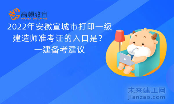 2022年安徽宣城市打印一级建造师准考证的入口是？一建备考建议