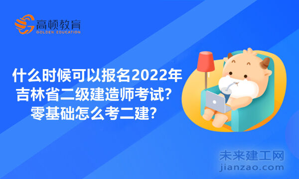 什么时候可以报名2022年吉林省二级建造师考试？零基础怎么考二建？