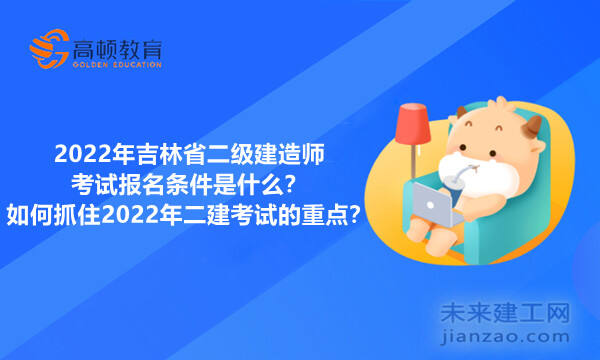 2022年吉林省二级建造师考试报名条件是什么?如何抓住2022年二建考试的重点?