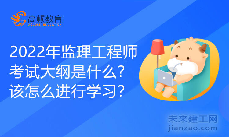 2022年监理工程师考试大纲是什么？ 该怎么进行学习？