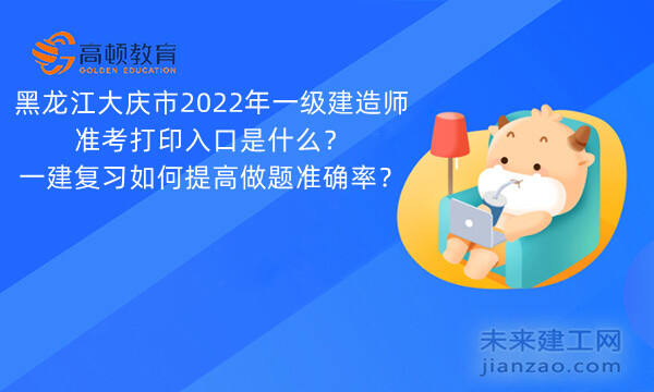 黑龙江大庆市2022年一级建造师准考打印入口是什么？一建复习如何提高做题准确率？