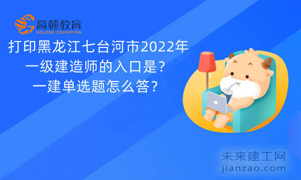 打印黑龙江七台河市2022年一级建造师的入口是？一建单选题怎么答？