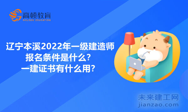 辽宁本溪2022年一级建造师报名条件是什么？一建证书有什么用？