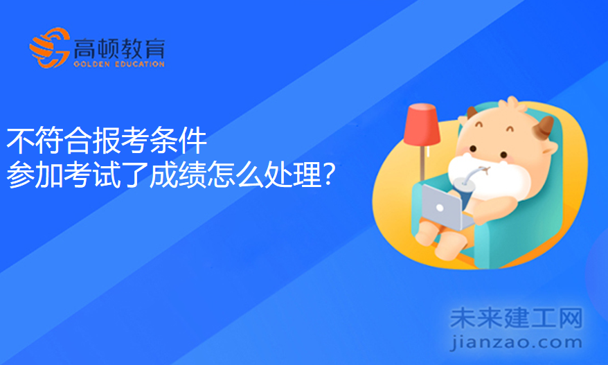 不符合报考条件参加考试了成绩怎么处理？