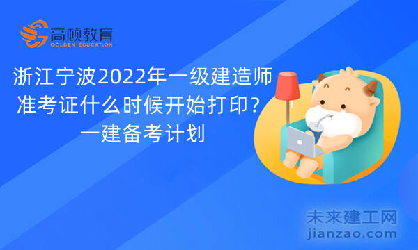 浙江宁波2022年一级建造师准考证什么时候开始打印？一建备考计划