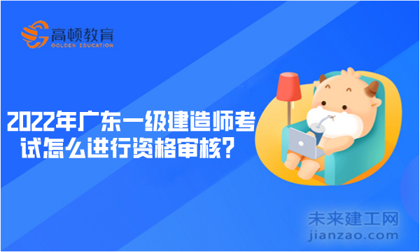 2022年广东一级建造师考试怎么进行资格审核？